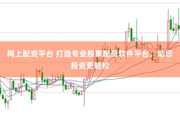网上配资平台 打造专业股票配资软件平台，助您投资更轻松