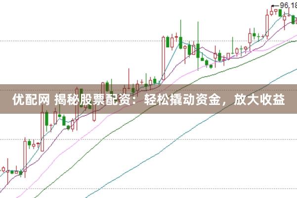 优配网 揭秘股票配资：轻松撬动资金，放大收益