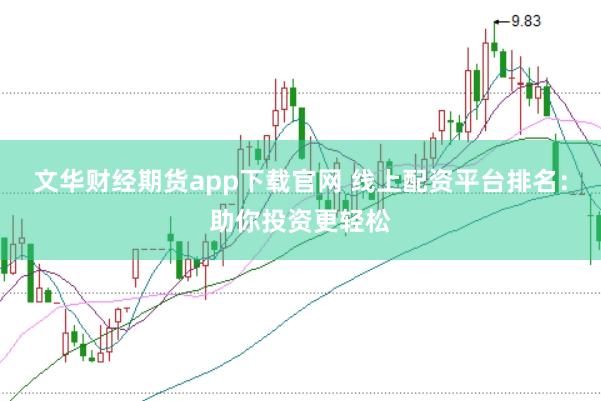 文华财经期货app下载官网 线上配资平台排名：助你投资更轻松