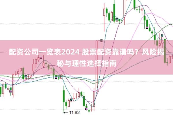 配资公司一览表2024 股票配资靠谱吗？风险揭秘与理性选择指南