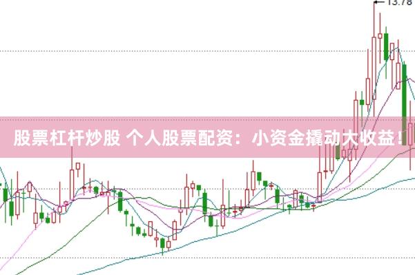股票杠杆炒股 个人股票配资：小资金撬动大收益！