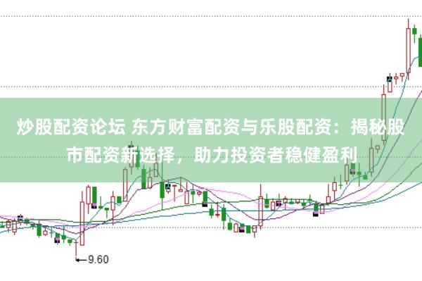 炒股配资论坛 东方财富配资与乐股配资：揭秘股市配资新选择，助力投资者稳健盈利