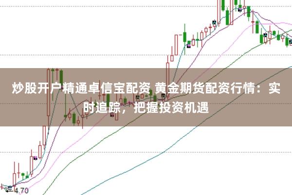 炒股开户精通卓信宝配资 黄金期货配资行情：实时追踪，把握投资机遇