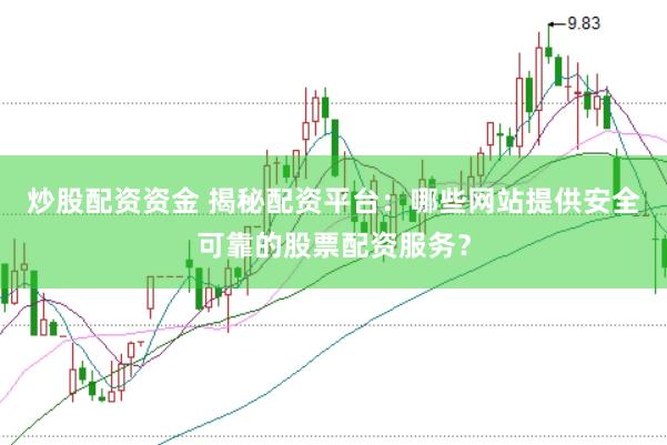 炒股配资资金 揭秘配资平台：哪些网站提供安全可靠的股票配资服务？