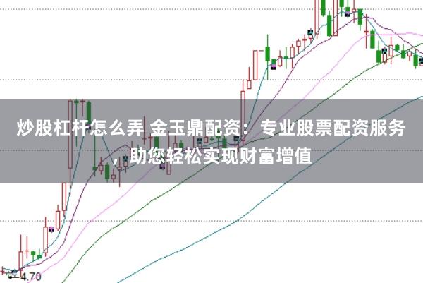 炒股杠杆怎么弄 金玉鼎配资：专业股票配资服务，助您轻松实现财富增值