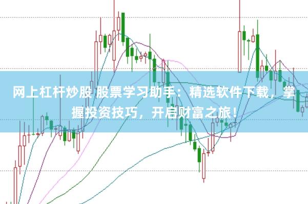 网上杠杆炒股 股票学习助手：精选软件下载，掌握投资技巧，开启财富之旅！