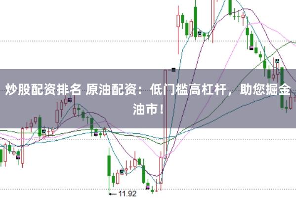炒股配资排名 原油配资：低门槛高杠杆，助您掘金油市！
