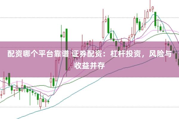 配资哪个平台靠谱 证券配资：杠杆投资，风险与收益并存