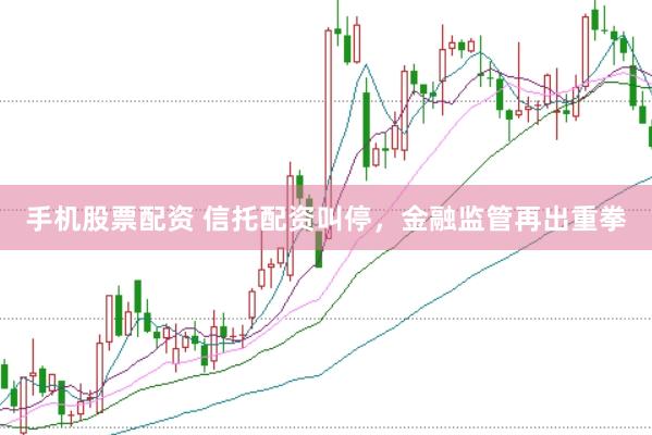 手机股票配资 信托配资叫停，金融监管再出重拳