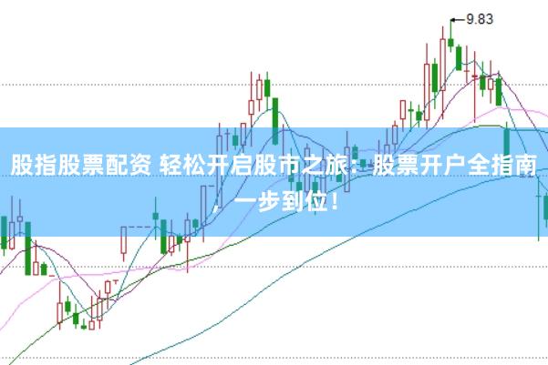 股指股票配资 轻松开启股市之旅：股票开户全指南，一步到位！