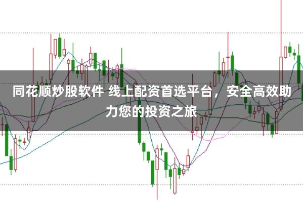 同花顺炒股软件 线上配资首选平台，安全高效助力您的投资之旅