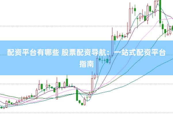 配资平台有哪些 股票配资导航：一站式配资平台指南