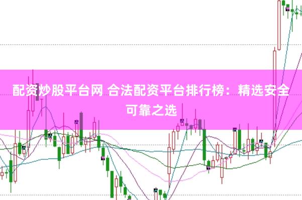 配资炒股平台网 合法配资平台排行榜：精选安全可靠之选