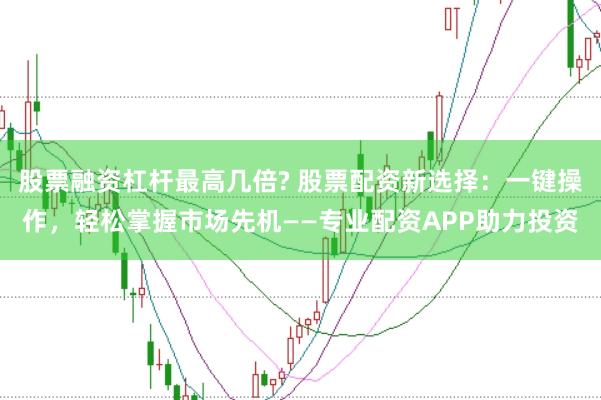 股票融资杠杆最高几倍? 股票配资新选择:一键操作,轻松掌握市场先机——专业配资APP助力投资