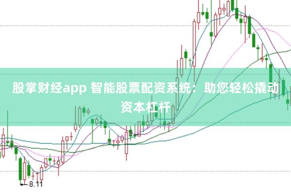 股掌财经app 智能股票配资系统：助您轻松撬动资本杠杆