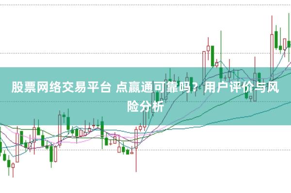 股票网络交易平台 点嬴通可靠吗？用户评价与风险分析