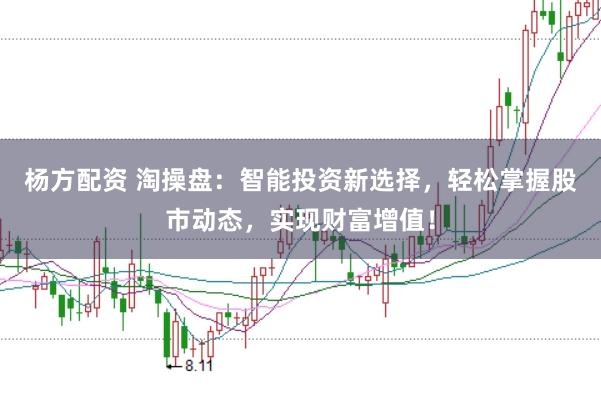 杨方配资 淘操盘：智能投资新选择，轻松掌握股市动态，实现财富增值！