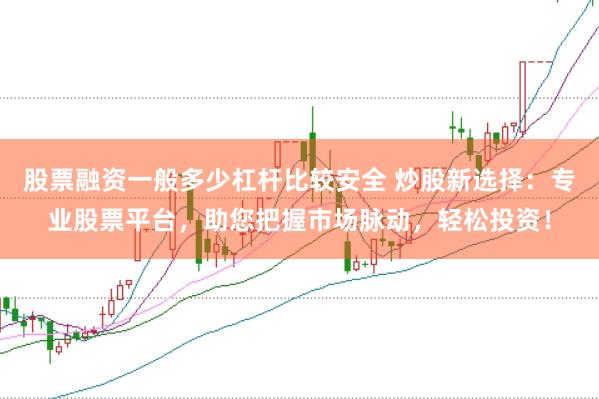 股票融资一般多少杠杆比较安全 炒股新选择:专业股票平台,助您把握市场脉动,轻松投资!