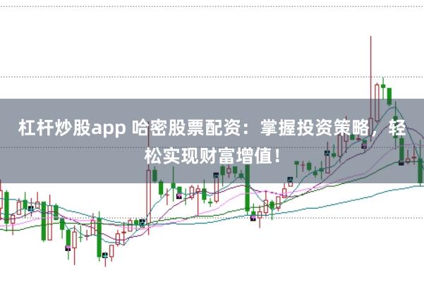 杠杆炒股app 哈密股票配资：掌握投资策略，轻松实现财富增值！