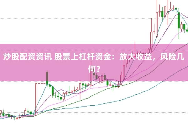 炒股配资资讯 股票上杠杆资金：放大收益，风险几何？