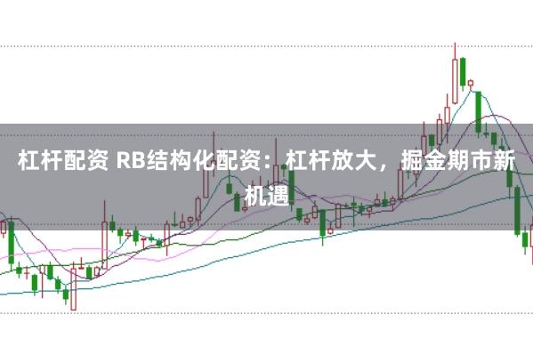 杠杆配资 RB结构化配资:杠杆放大,掘金期市新机遇