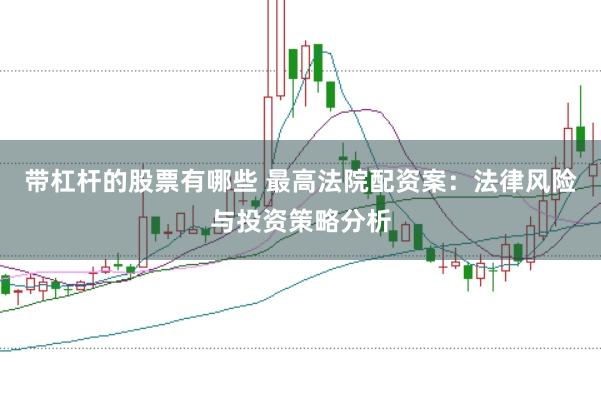 带杠杆的股票有哪些 最高法院配资案：法律风险与投资策略分析