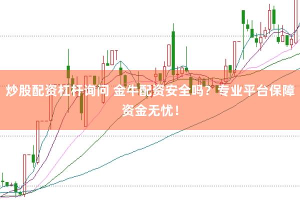 炒股配资杠杆询问 金牛配资安全吗？专业平台保障资金无忧！
