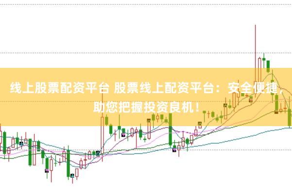 线上股票配资平台 股票线上配资平台：安全便捷，助您把握投资良机！