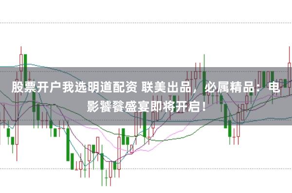 股票开户我选明道配资 联美出品，必属精品：电影饕餮盛宴即将开启！