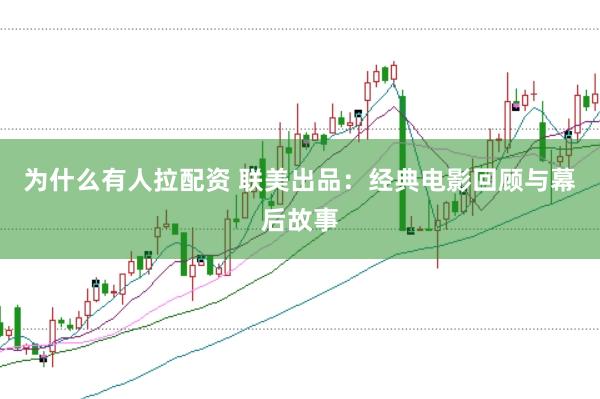 为什么有人拉配资 联美出品：经典电影回顾与幕后故事