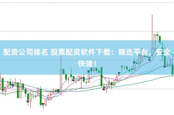 配资公司排名 股票配资软件下载:精选平台,安全快捷!