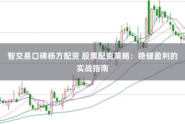 智交易口碑杨方配资 股票配资策略:稳健盈利的实战指南