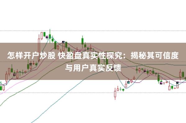 怎样开户炒股 快盈盘真实性探究:揭秘其可信度与用户真实反馈