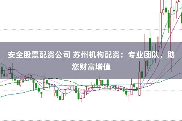 安全股票配资公司 苏州机构配资:专业团队,助您财富增值