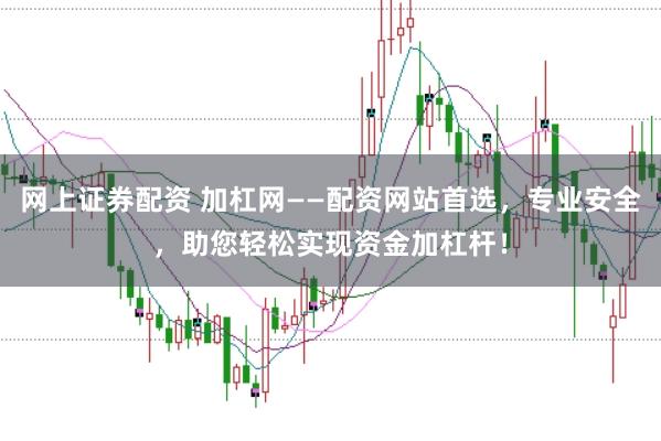 网上证券配资 加杠网——配资网站首选，专业安全，助您轻松实现资金加杠杆！
