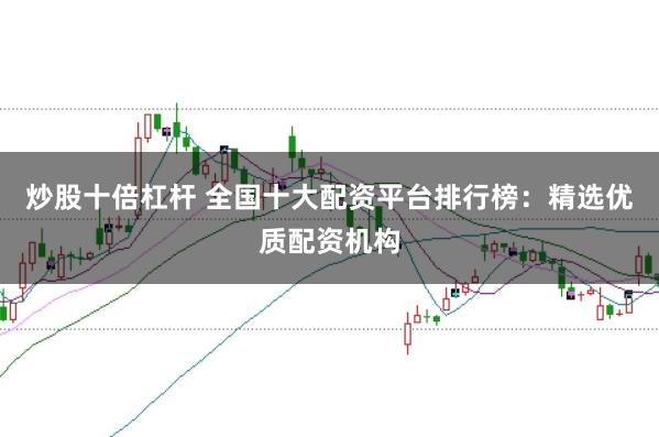 炒股十倍杠杆 全国十大配资平台排行榜：精选优质配资机构