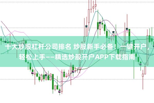 十大炒股杠杆公司排名 炒股新手必备！一键开户，轻松上手——精选炒股开户APP下载指南
