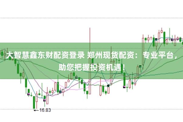 大智慧鑫东财配资登录 郑州现货配资：专业平台，助您把握投资机遇！
