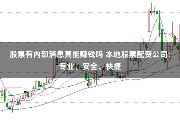 股票有内部消息真能赚钱吗 本地股票配资公司：专业、安全、快捷