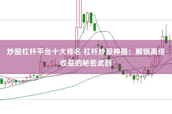 炒股杠杆平台十大排名 杠杆炒股神器：解锁高倍收益的秘密武器