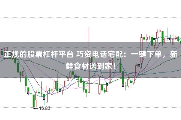 正规的股票杠杆平台 巧资电话宅配：一键下单，新鲜食材送到家！