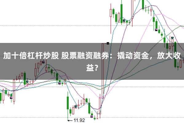 加十倍杠杆炒股 股票融资融券：撬动资金，放大收益？