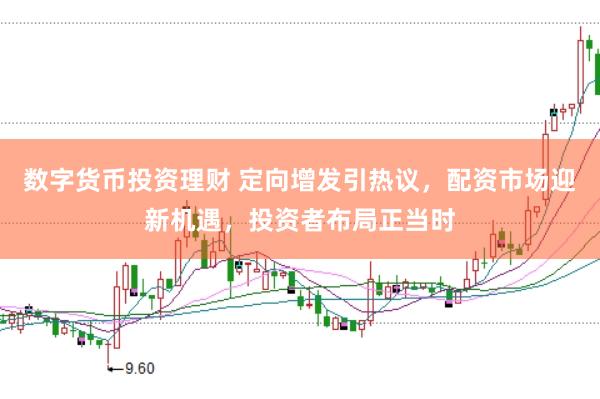 数字货币投资理财 定向增发引热议，配资市场迎新机遇，投资者布局正当时