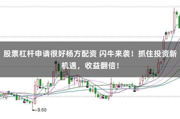 股票杠杆申请很好杨方配资 闪牛来袭！抓住投资新机遇，收益翻倍！