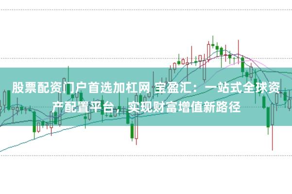股票配资门户首选加杠网 宝盈汇：一站式全球资产配置平台，实现财富增值新路径