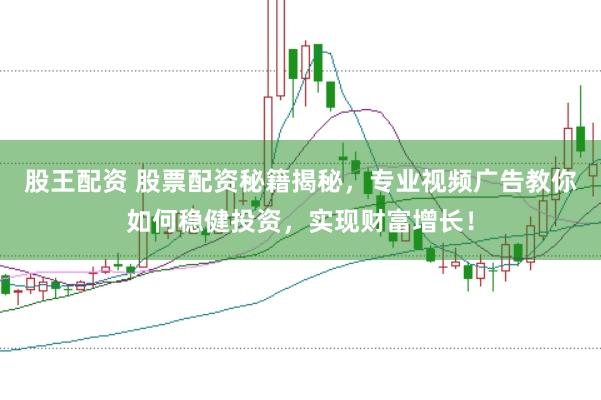 股王配资 股票配资秘籍揭秘，专业视频广告教你如何稳健投资，实现财富增长！