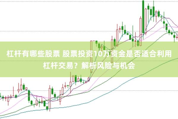 杠杆有哪些股票 股票投资10万资金是否适合利用杠杆交易？解析风险与机会