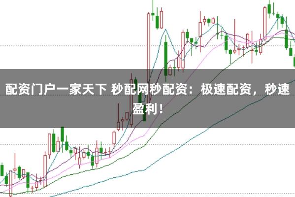 配资门户一家天下 秒配网秒配资：极速配资，秒速盈利！