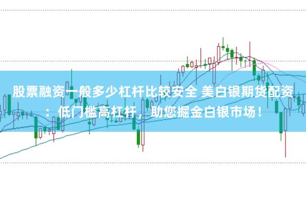 股票融资一般多少杠杆比较安全 美白银期货配资：低门槛高杠杆，助您掘金白银市场！