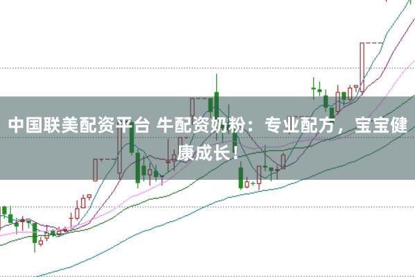 中国联美配资平台 牛配资奶粉：专业配方，宝宝健康成长！